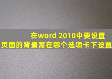 在word 2010中要设置页面的背景需在哪个选项卡下设置